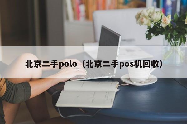 北京二手polo（北京二手pos机回收）