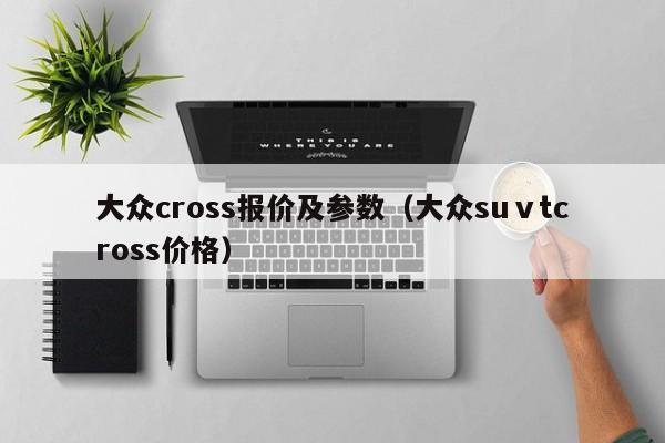 大众cross报价及参数（大众suⅴtcross价格）