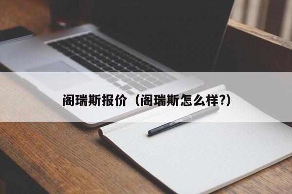 阁瑞斯报价（阁瑞斯怎么样?）