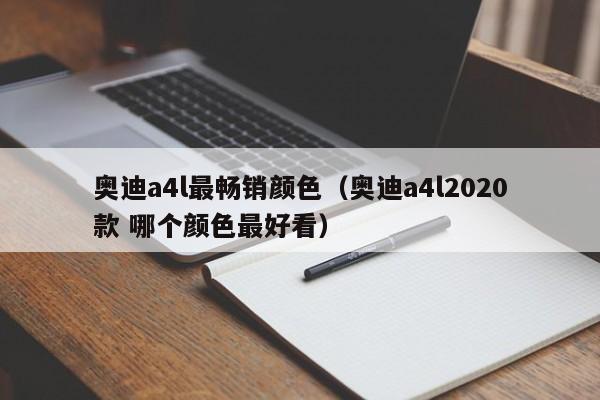 奥迪a4l最畅销颜色（奥迪a4l2020款 哪个颜色最好看）