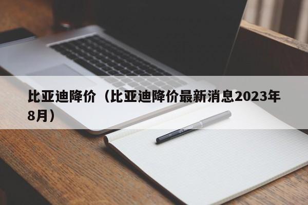 比亚迪降价（比亚迪降价最新消息2023年8月）