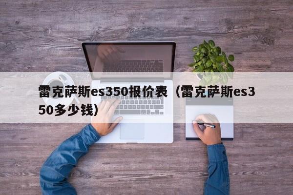 雷克萨斯es350报价表（雷克萨斯es350多少钱）