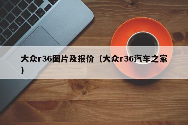 大众r36图片及报价（大众r36汽车之家）