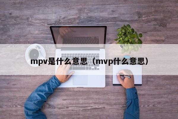 mpv是什么意思（mvp什么意思）