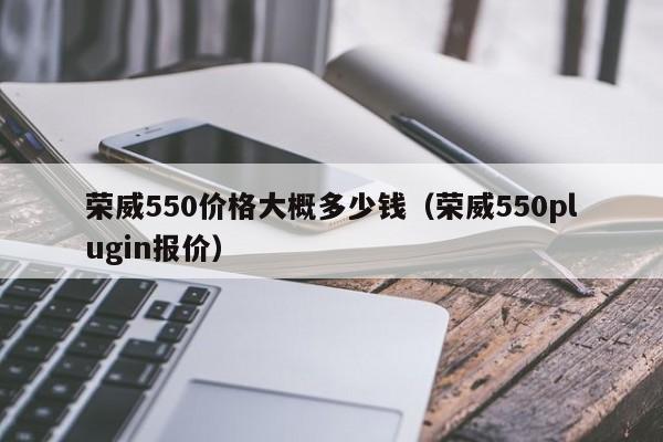 荣威550价格大概多少钱（荣威550plugin报价）