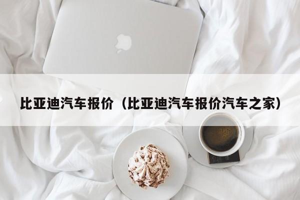 比亚迪汽车报价（比亚迪汽车报价汽车之家）