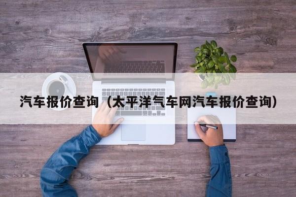 汽车报价查询（太平洋气车网汽车报价查询）