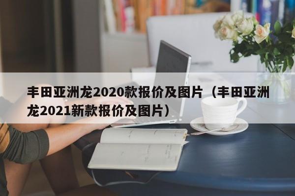 丰田亚洲龙2020款报价及图片（丰田亚洲龙2021新款报价及图片）