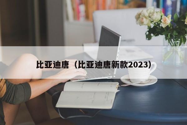 比亚迪唐（比亚迪唐新款2023）