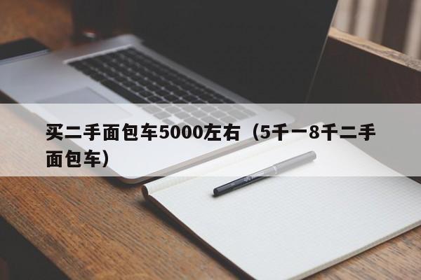 买二手面包车5000左右（5千一8千二手面包车）