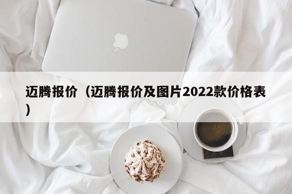 迈腾报价（迈腾报价及图片2022款价格表）