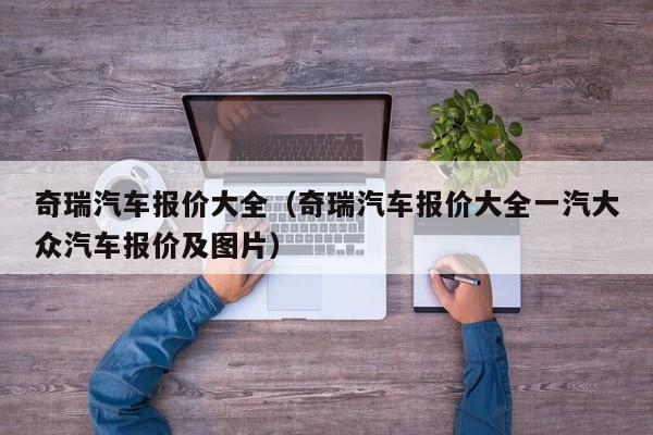 奇瑞汽车报价大全（奇瑞汽车报价大全一汽大众汽车报价及图片）