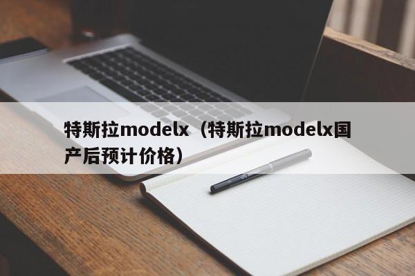 特斯拉modelx（特斯拉modelx国产后预计价格）