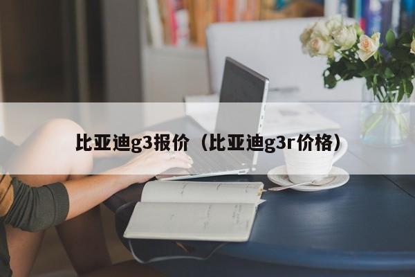 比亚迪g3报价（比亚迪g3r价格）