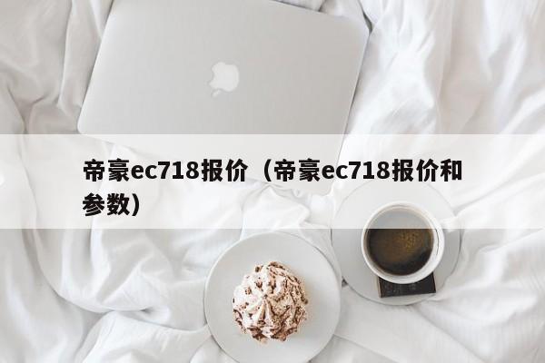 帝豪ec718报价（帝豪ec718报价和参数）