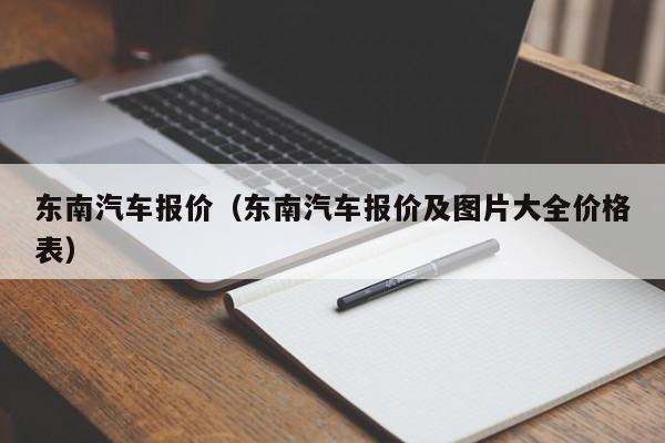 东南汽车报价（东南汽车报价及图片大全价格表）