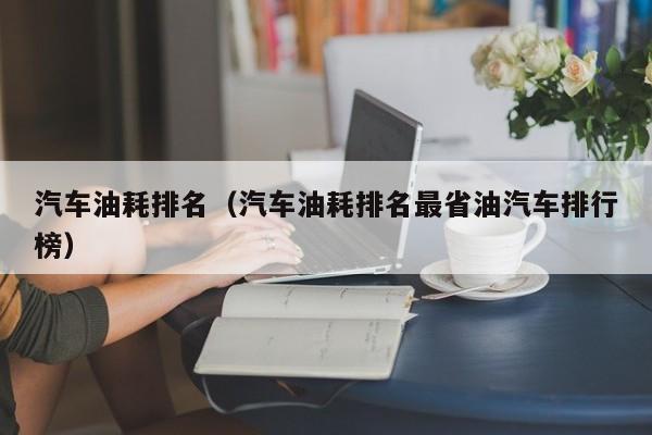 汽车油耗排名（汽车油耗排名最省油汽车排行榜）