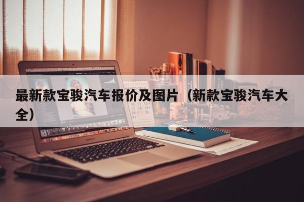 最新款宝骏汽车报价及图片（新款宝骏汽车大全）