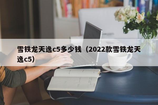 雪铁龙天逸c5多少钱（2022款雪铁龙天逸c5）