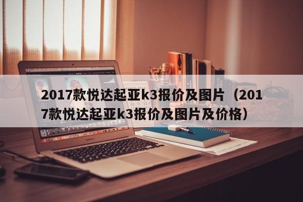 2017款悦达起亚k3报价及图片（2017款悦达起亚k3报价及图片及价格）