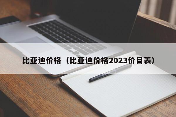 比亚迪价格（比亚迪价格2023价目表）