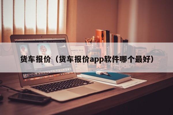 货车报价（货车报价app软件哪个最好）