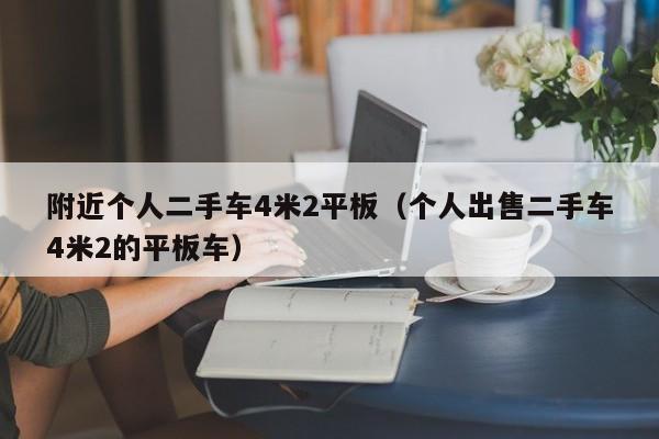 附近个人二手车4米2平板（个人出售二手车4米2的平板车）