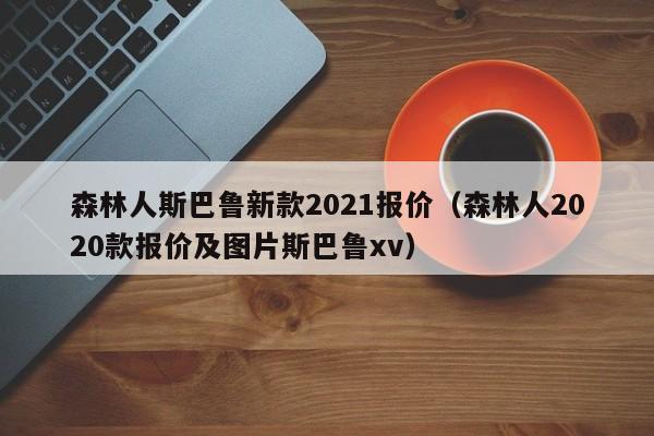 森林人斯巴鲁新款2021报价（森林人2020款报价及图片斯巴鲁xv）