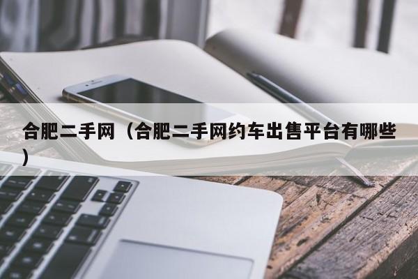 合肥二手网（合肥二手网约车出售平台有哪些）