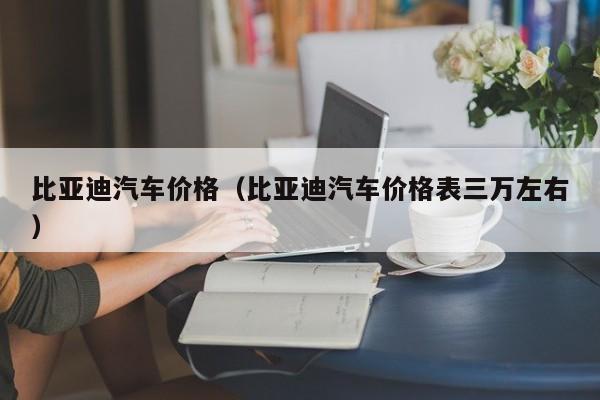 比亚迪汽车价格（比亚迪汽车价格表三万左右）