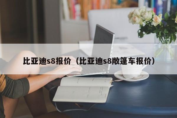 比亚迪s8报价（比亚迪s8敞篷车报价）