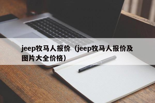 jeep牧马人报价（jeep牧马人报价及图片大全价格）