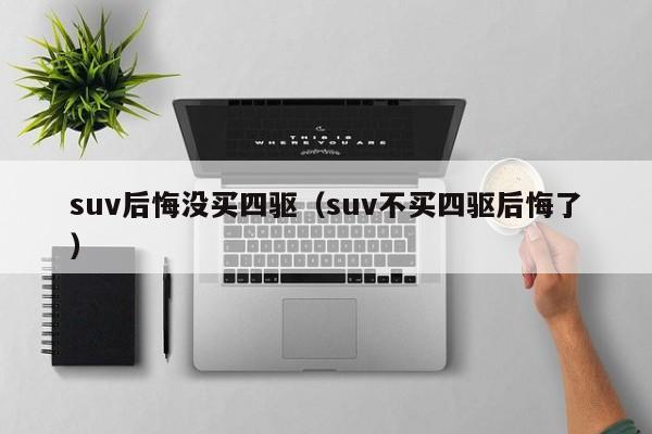 suv后悔没买四驱（suv不买四驱后悔了）