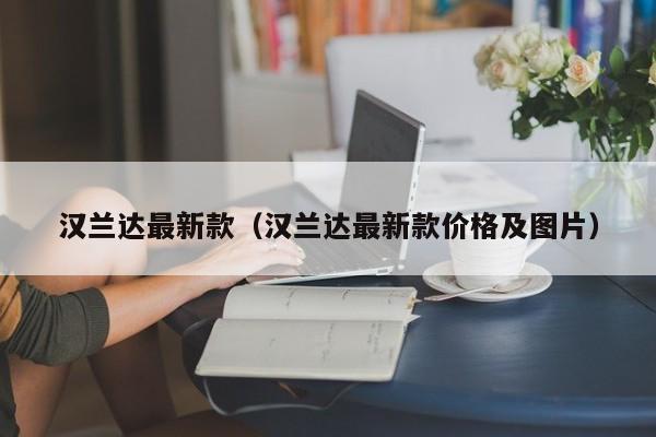 汉兰达最新款（汉兰达最新款价格及图片）