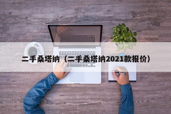 二手桑塔纳（二手桑塔纳2021款报价）