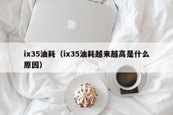 ix35油耗（ix35油耗越来越高是什么原因）