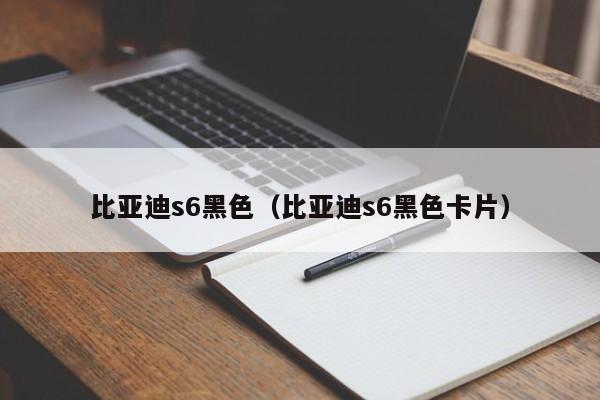 比亚迪s6黑色（比亚迪s6黑色卡片）