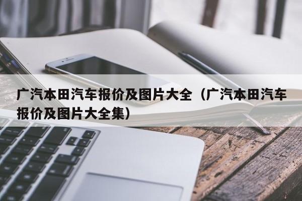 广汽本田汽车报价及图片大全（广汽本田汽车报价及图片大全集）