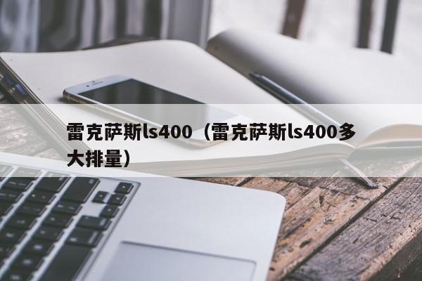 雷克萨斯ls400（雷克萨斯ls400多大排量）