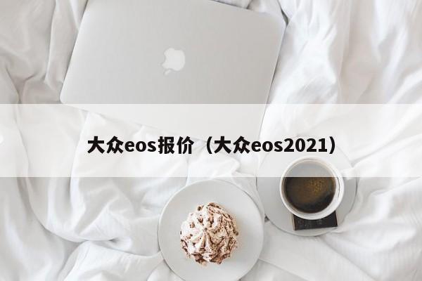 大众eos报价（大众eos2021）