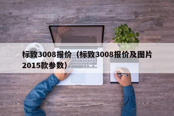 标致3008报价（标致3008报价及图片2015款参数）