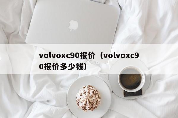 volvoxc90报价（volvoxc90报价多少钱）