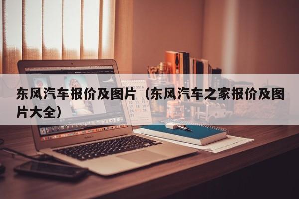 东风汽车报价及图片（东风汽车之家报价及图片大全）