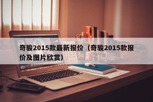 奇骏2015款最新报价（奇骏2015款报价及图片欣赏）