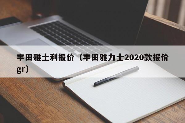 丰田雅士利报价（丰田雅力士2020款报价gr）