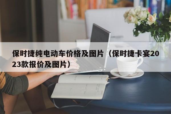 保时捷纯电动车价格及图片（保时捷卡宴2023款报价及图片）