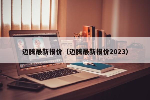 迈腾最新报价（迈腾最新报价2023）