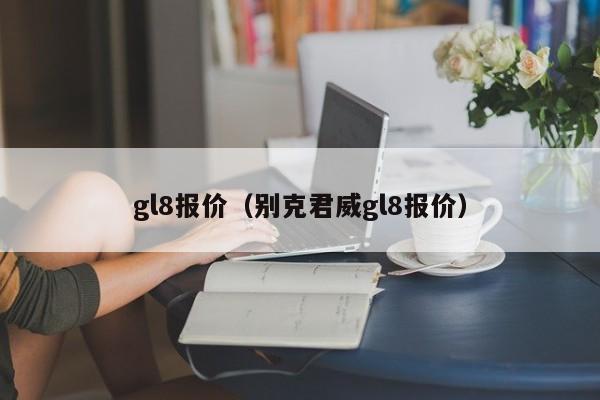 gl8报价（别克君威gl8报价）