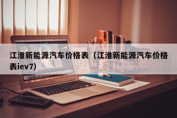 江淮新能源汽车价格表（江淮新能源汽车价格表iev7）