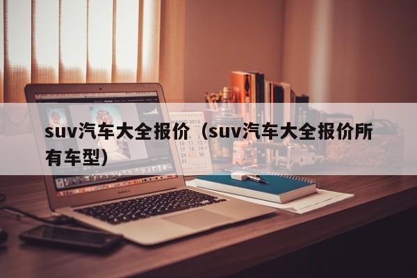 suv汽车大全报价（suv汽车大全报价所有车型）